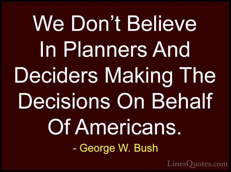 George W. Bush Quotes (100) - We Don't Believe In Planners And De... - QuotesWe Don't Believe In Planners And Deciders Making The Decisions On Behalf Of Americans.