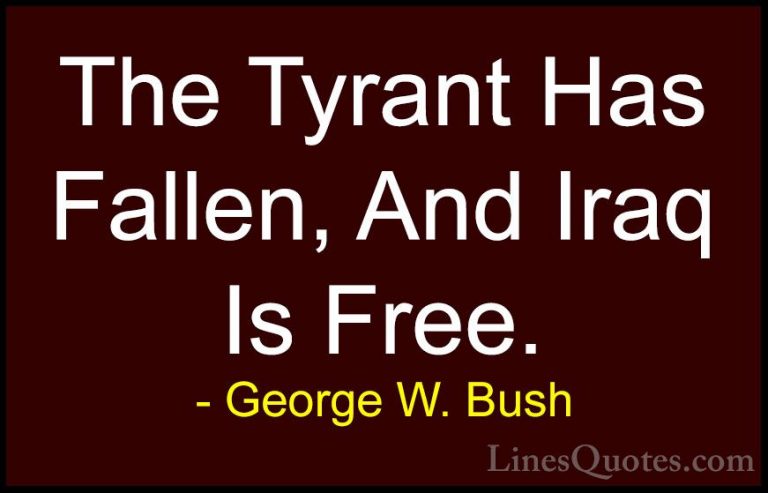 George W. Bush Quotes (108) - The Tyrant Has Fallen, And Iraq Is ... - QuotesThe Tyrant Has Fallen, And Iraq Is Free.