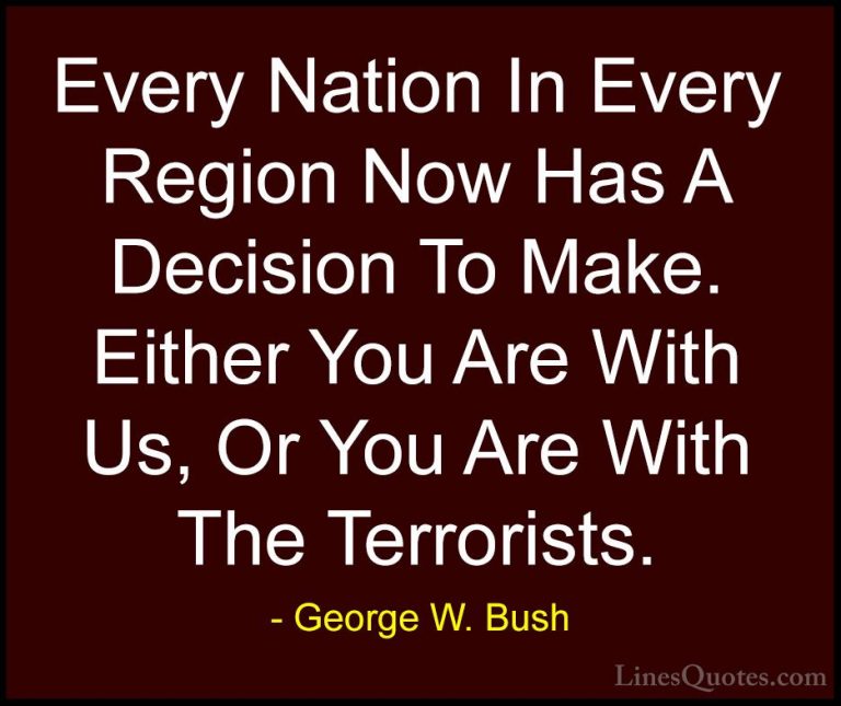 George W. Bush Quotes (16) - Every Nation In Every Region Now Has... - QuotesEvery Nation In Every Region Now Has A Decision To Make. Either You Are With Us, Or You Are With The Terrorists.
