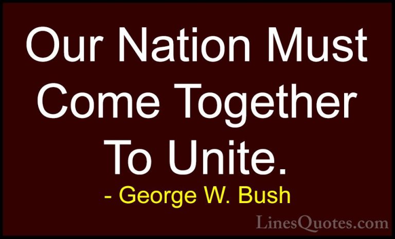 George W. Bush Quotes (19) - Our Nation Must Come Together To Uni... - QuotesOur Nation Must Come Together To Unite.