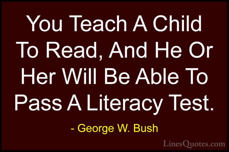 George W. Bush Quotes (20) - You Teach A Child To Read, And He Or... - QuotesYou Teach A Child To Read, And He Or Her Will Be Able To Pass A Literacy Test.