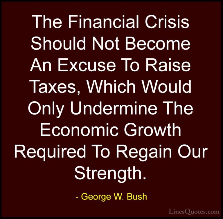 George W. Bush Quotes (22) - The Financial Crisis Should Not Beco... - QuotesThe Financial Crisis Should Not Become An Excuse To Raise Taxes, Which Would Only Undermine The Economic Growth Required To Regain Our Strength.