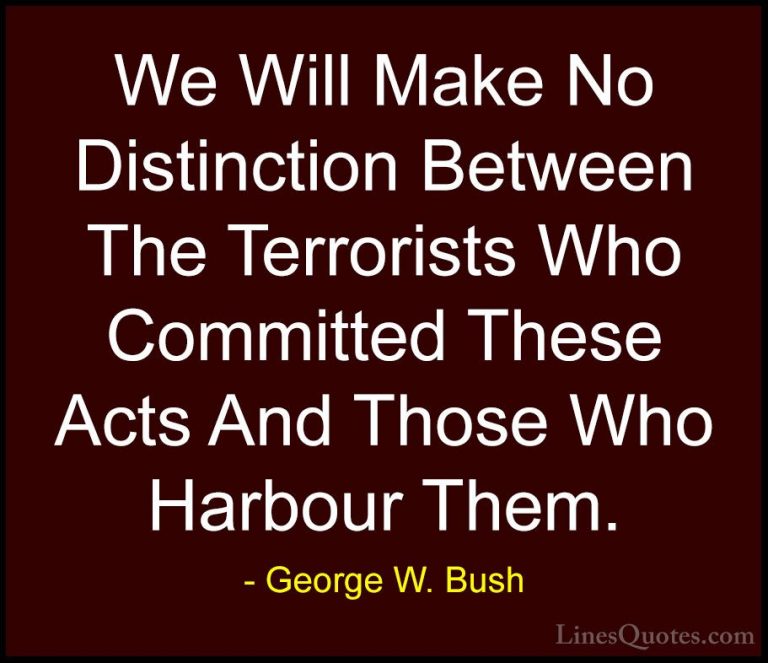 George W. Bush Quotes (24) - We Will Make No Distinction Between ... - QuotesWe Will Make No Distinction Between The Terrorists Who Committed These Acts And Those Who Harbour Them.
