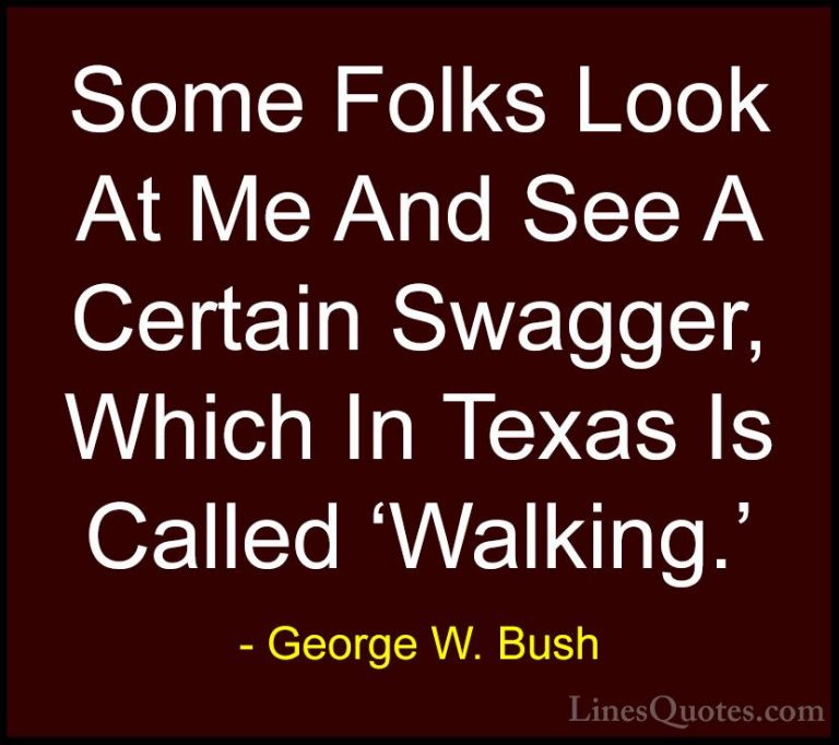 George W. Bush Quotes (32) - Some Folks Look At Me And See A Cert... - QuotesSome Folks Look At Me And See A Certain Swagger, Which In Texas Is Called 'Walking.'