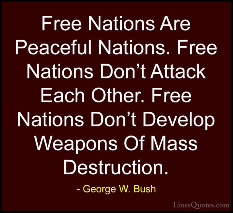 George W. Bush Quotes (35) - Free Nations Are Peaceful Nations. F... - QuotesFree Nations Are Peaceful Nations. Free Nations Don't Attack Each Other. Free Nations Don't Develop Weapons Of Mass Destruction.