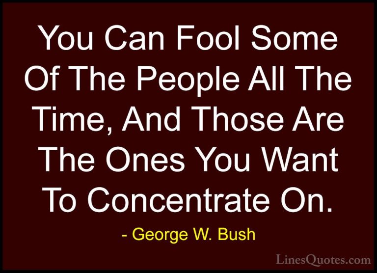 George W. Bush Quotes (37) - You Can Fool Some Of The People All ... - QuotesYou Can Fool Some Of The People All The Time, And Those Are The Ones You Want To Concentrate On.
