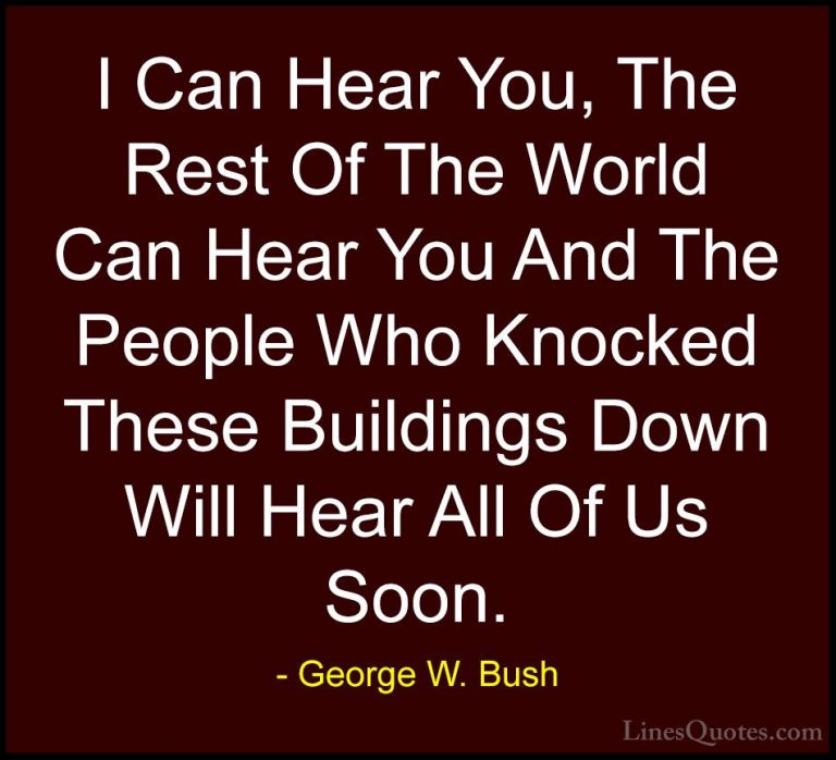 George W. Bush Quotes (47) - I Can Hear You, The Rest Of The Worl... - QuotesI Can Hear You, The Rest Of The World Can Hear You And The People Who Knocked These Buildings Down Will Hear All Of Us Soon.