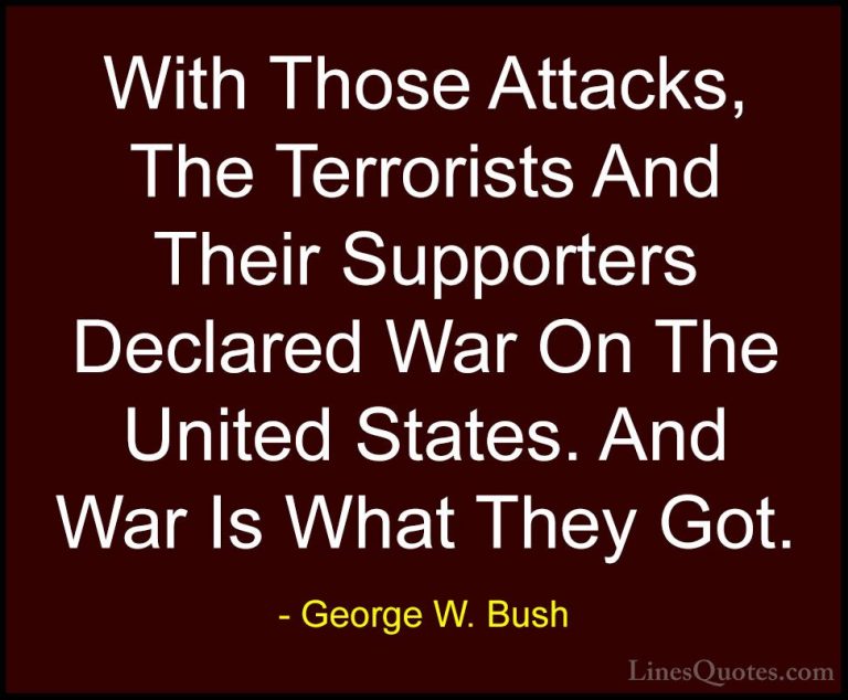 George W. Bush Quotes (55) - With Those Attacks, The Terrorists A... - QuotesWith Those Attacks, The Terrorists And Their Supporters Declared War On The United States. And War Is What They Got.