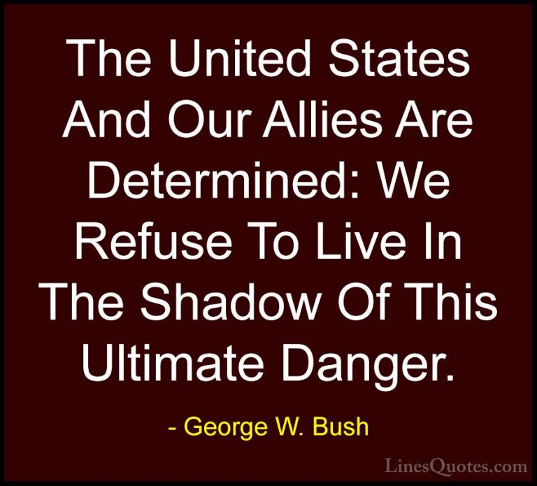 George W. Bush Quotes (57) - The United States And Our Allies Are... - QuotesThe United States And Our Allies Are Determined: We Refuse To Live In The Shadow Of This Ultimate Danger.