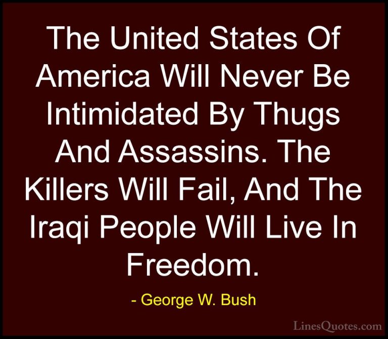 George W. Bush Quotes (58) - The United States Of America Will Ne... - QuotesThe United States Of America Will Never Be Intimidated By Thugs And Assassins. The Killers Will Fail, And The Iraqi People Will Live In Freedom.