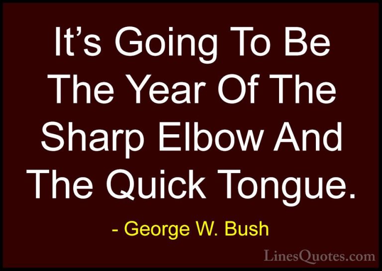 George W. Bush Quotes (60) - It's Going To Be The Year Of The Sha... - QuotesIt's Going To Be The Year Of The Sharp Elbow And The Quick Tongue.