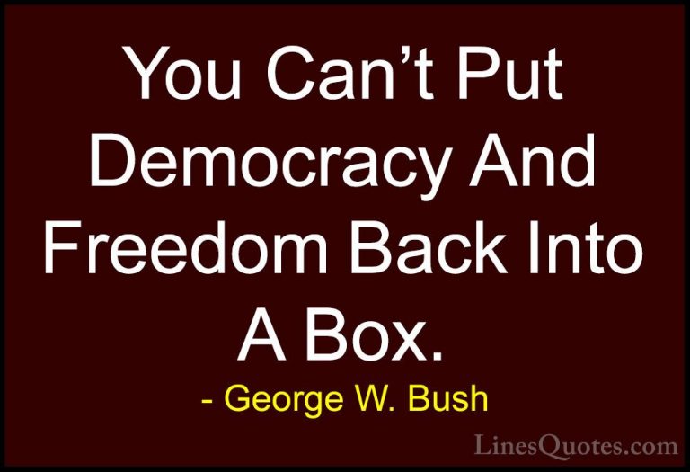 George W. Bush Quotes (66) - You Can't Put Democracy And Freedom ... - QuotesYou Can't Put Democracy And Freedom Back Into A Box.