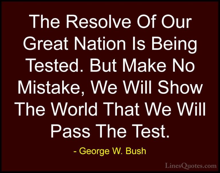George W. Bush Quotes (67) - The Resolve Of Our Great Nation Is B... - QuotesThe Resolve Of Our Great Nation Is Being Tested. But Make No Mistake, We Will Show The World That We Will Pass The Test.