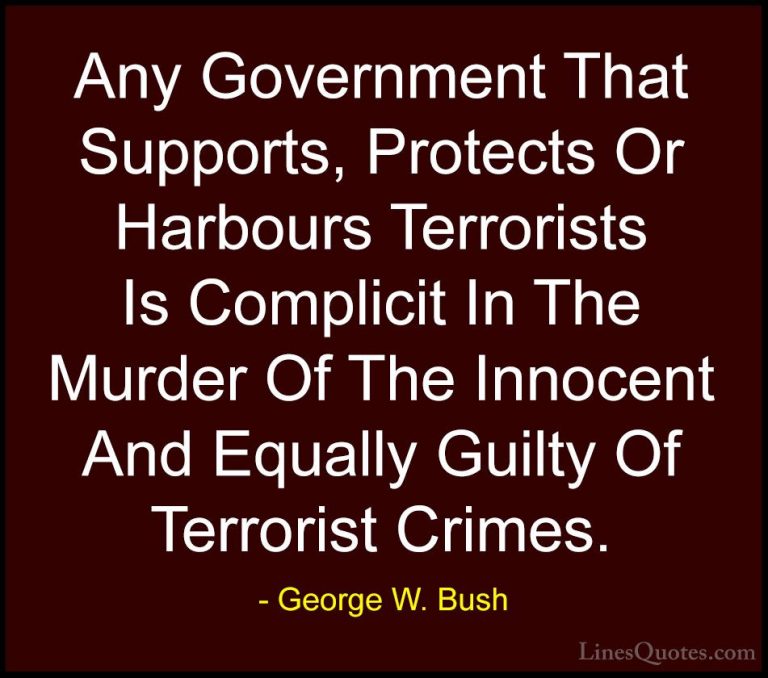 George W. Bush Quotes (70) - Any Government That Supports, Protec... - QuotesAny Government That Supports, Protects Or Harbours Terrorists Is Complicit In The Murder Of The Innocent And Equally Guilty Of Terrorist Crimes.