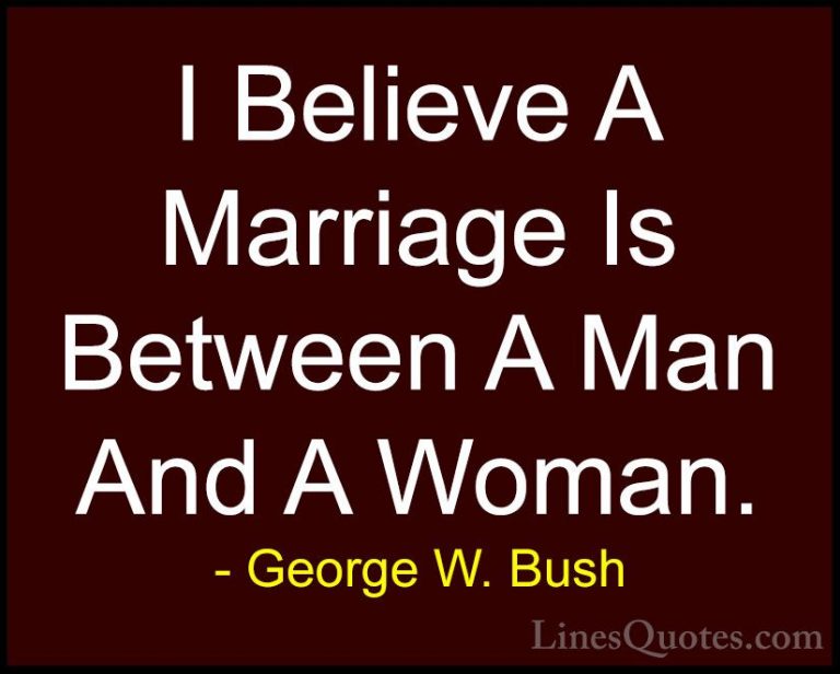 George W. Bush Quotes (71) - I Believe A Marriage Is Between A Ma... - QuotesI Believe A Marriage Is Between A Man And A Woman.