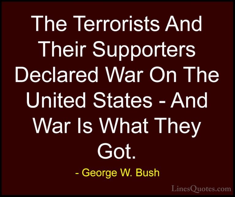 George W. Bush Quotes (73) - The Terrorists And Their Supporters ... - QuotesThe Terrorists And Their Supporters Declared War On The United States - And War Is What They Got.
