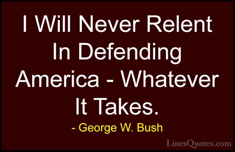 George W. Bush Quotes (76) - I Will Never Relent In Defending Ame... - QuotesI Will Never Relent In Defending America - Whatever It Takes.