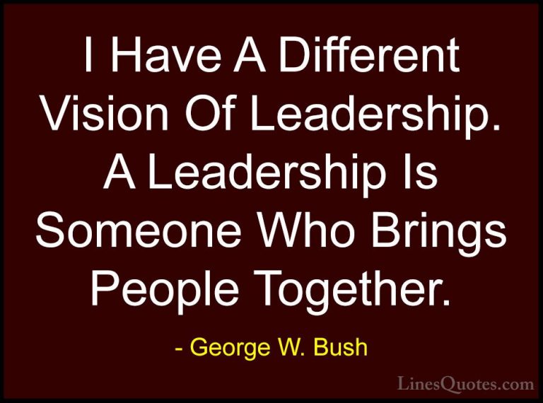 George W. Bush Quotes (80) - I Have A Different Vision Of Leaders... - QuotesI Have A Different Vision Of Leadership. A Leadership Is Someone Who Brings People Together.
