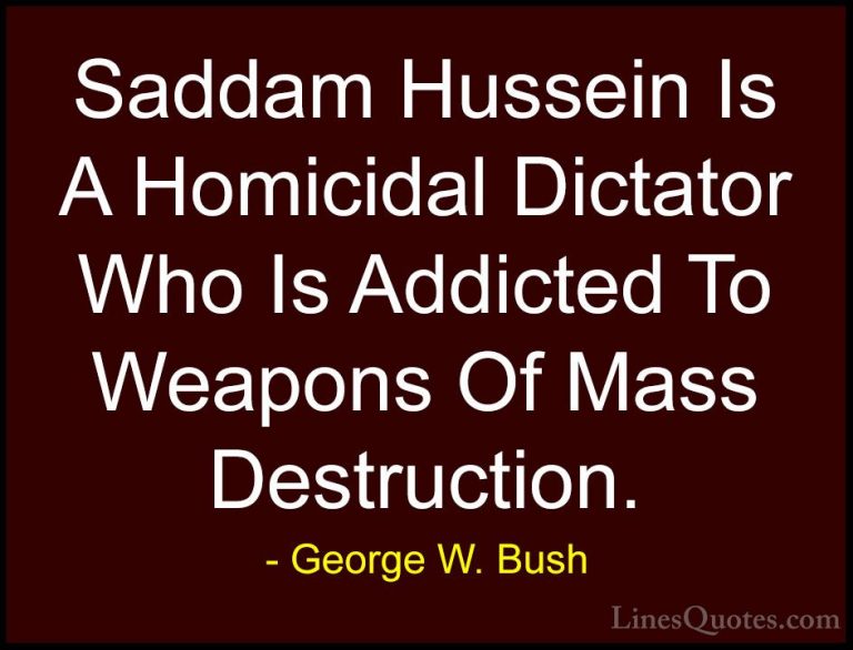 George W. Bush Quotes (85) - Saddam Hussein Is A Homicidal Dictat... - QuotesSaddam Hussein Is A Homicidal Dictator Who Is Addicted To Weapons Of Mass Destruction.