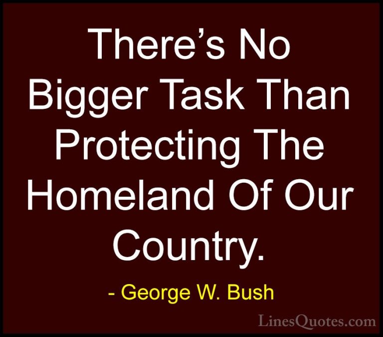 George W. Bush Quotes (86) - There's No Bigger Task Than Protecti... - QuotesThere's No Bigger Task Than Protecting The Homeland Of Our Country.