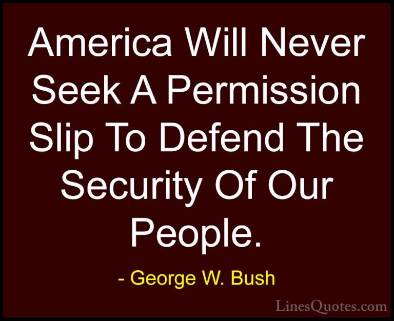 George W. Bush Quotes (88) - America Will Never Seek A Permission... - QuotesAmerica Will Never Seek A Permission Slip To Defend The Security Of Our People.
