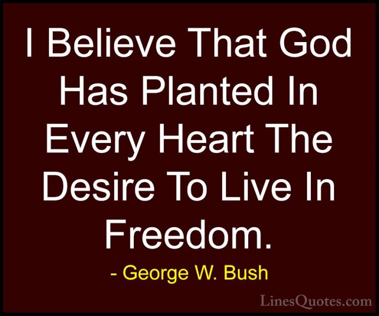 George W. Bush Quotes (92) - I Believe That God Has Planted In Ev... - QuotesI Believe That God Has Planted In Every Heart The Desire To Live In Freedom.