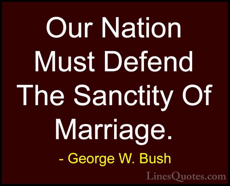 George W. Bush Quotes (93) - Our Nation Must Defend The Sanctity ... - QuotesOur Nation Must Defend The Sanctity Of Marriage.