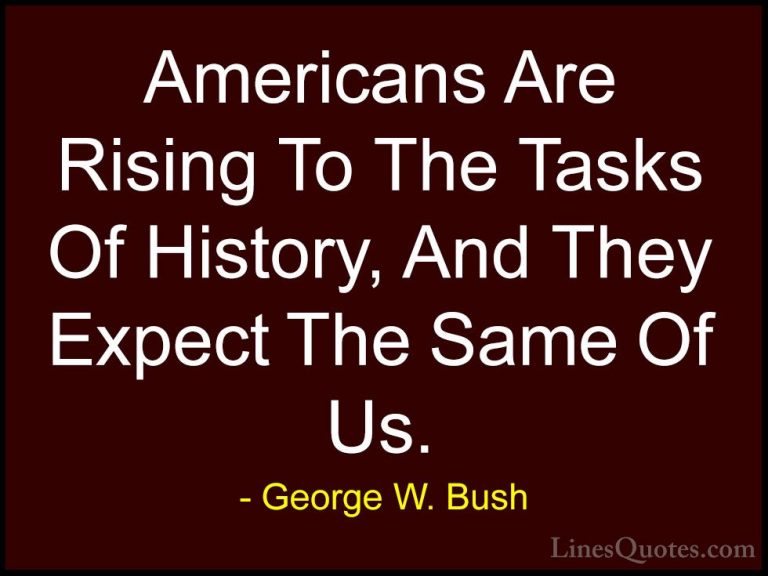 George W. Bush Quotes (97) - Americans Are Rising To The Tasks Of... - QuotesAmericans Are Rising To The Tasks Of History, And They Expect The Same Of Us.