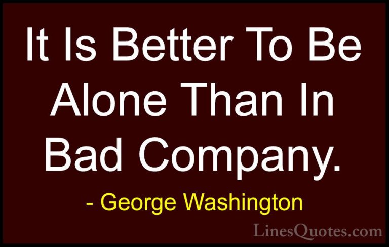 George Washington Quotes (10) - It Is Better To Be Alone Than In ... - QuotesIt Is Better To Be Alone Than In Bad Company.