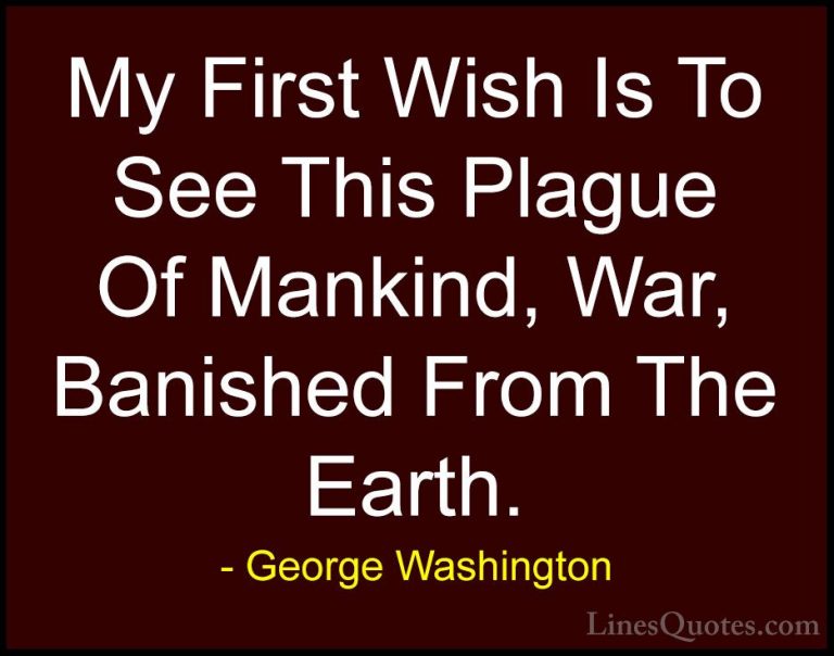 George Washington Quotes (13) - My First Wish Is To See This Plag... - QuotesMy First Wish Is To See This Plague Of Mankind, War, Banished From The Earth.