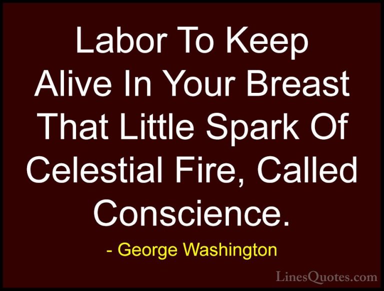 George Washington Quotes (14) - Labor To Keep Alive In Your Breas... - QuotesLabor To Keep Alive In Your Breast That Little Spark Of Celestial Fire, Called Conscience.