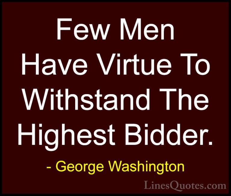 George Washington Quotes (15) - Few Men Have Virtue To Withstand ... - QuotesFew Men Have Virtue To Withstand The Highest Bidder.