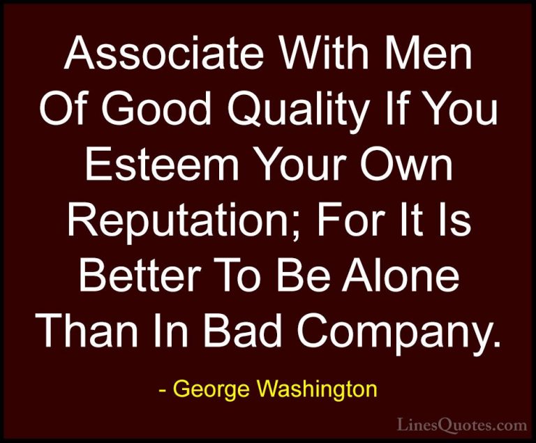 George Washington Quotes (17) - Associate With Men Of Good Qualit... - QuotesAssociate With Men Of Good Quality If You Esteem Your Own Reputation; For It Is Better To Be Alone Than In Bad Company.