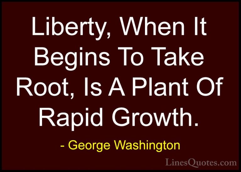 George Washington Quotes (2) - Liberty, When It Begins To Take Ro... - QuotesLiberty, When It Begins To Take Root, Is A Plant Of Rapid Growth.