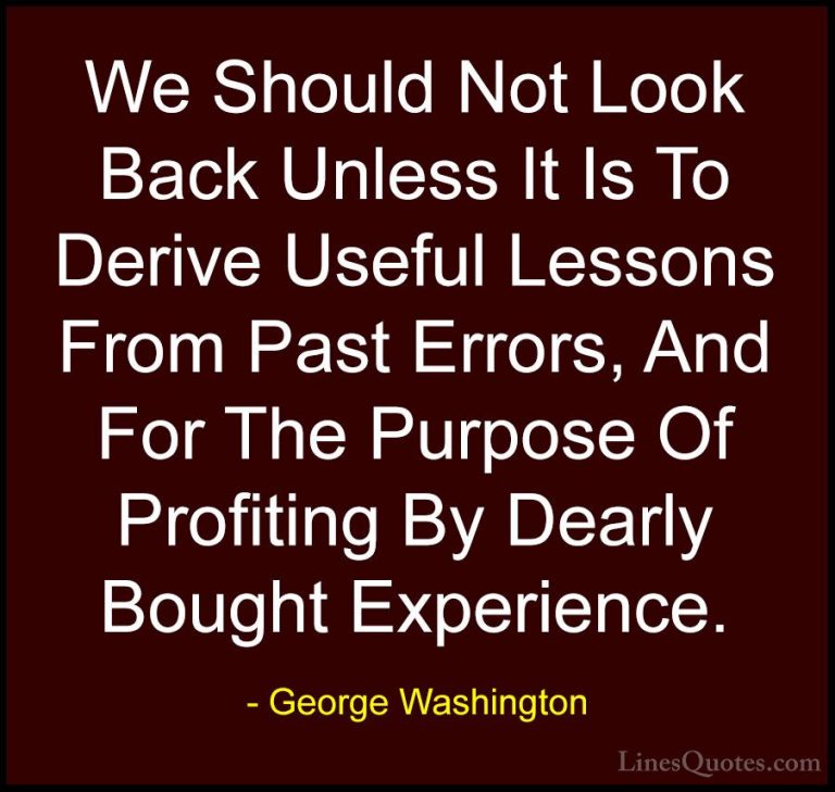 George Washington Quotes (21) - We Should Not Look Back Unless It... - QuotesWe Should Not Look Back Unless It Is To Derive Useful Lessons From Past Errors, And For The Purpose Of Profiting By Dearly Bought Experience.