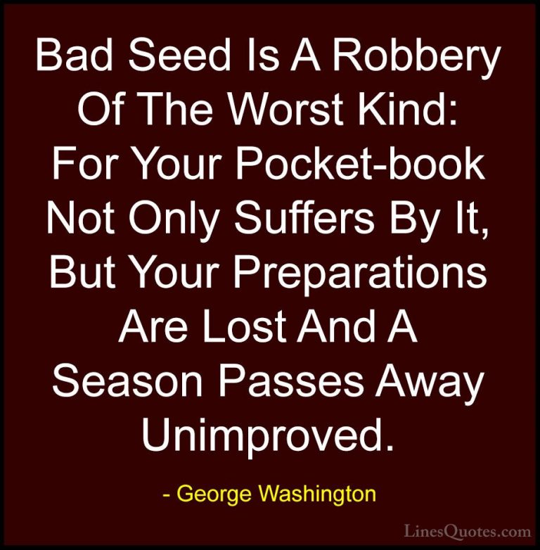 George Washington Quotes (25) - Bad Seed Is A Robbery Of The Wors... - QuotesBad Seed Is A Robbery Of The Worst Kind: For Your Pocket-book Not Only Suffers By It, But Your Preparations Are Lost And A Season Passes Away Unimproved.
