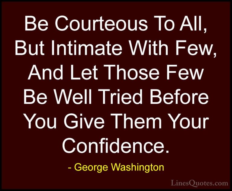 George Washington Quotes (26) - Be Courteous To All, But Intimate... - QuotesBe Courteous To All, But Intimate With Few, And Let Those Few Be Well Tried Before You Give Them Your Confidence.
