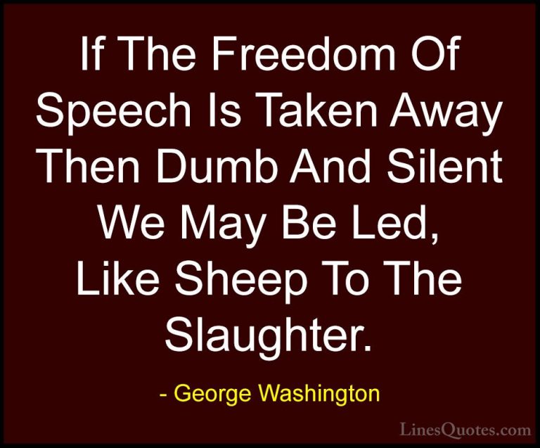 George Washington Quotes (3) - If The Freedom Of Speech Is Taken ... - QuotesIf The Freedom Of Speech Is Taken Away Then Dumb And Silent We May Be Led, Like Sheep To The Slaughter.