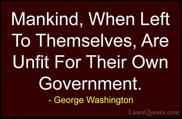 George Washington Quotes (30) - Mankind, When Left To Themselves,... - QuotesMankind, When Left To Themselves, Are Unfit For Their Own Government.