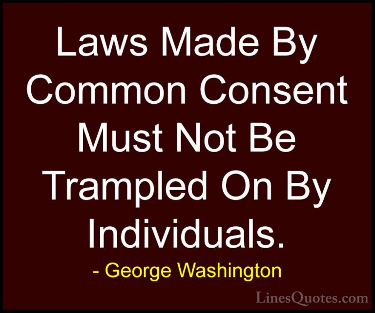 George Washington Quotes (34) - Laws Made By Common Consent Must ... - QuotesLaws Made By Common Consent Must Not Be Trampled On By Individuals.