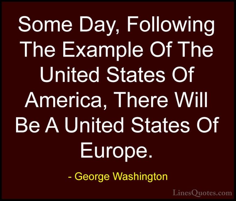 George Washington Quotes (35) - Some Day, Following The Example O... - QuotesSome Day, Following The Example Of The United States Of America, There Will Be A United States Of Europe.