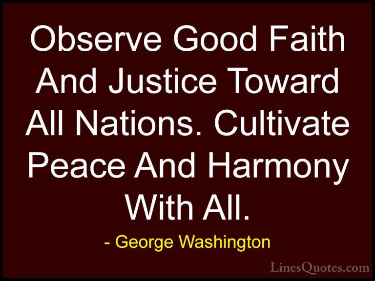George Washington Quotes (4) - Observe Good Faith And Justice Tow... - QuotesObserve Good Faith And Justice Toward All Nations. Cultivate Peace And Harmony With All.