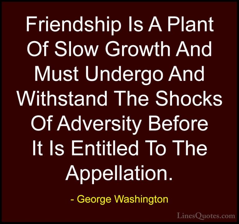 George Washington Quotes (42) - Friendship Is A Plant Of Slow Gro... - QuotesFriendship Is A Plant Of Slow Growth And Must Undergo And Withstand The Shocks Of Adversity Before It Is Entitled To The Appellation.