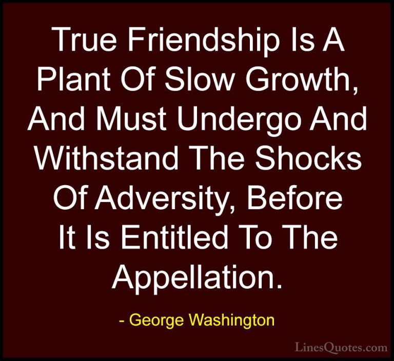 George Washington Quotes (43) - True Friendship Is A Plant Of Slo... - QuotesTrue Friendship Is A Plant Of Slow Growth, And Must Undergo And Withstand The Shocks Of Adversity, Before It Is Entitled To The Appellation.