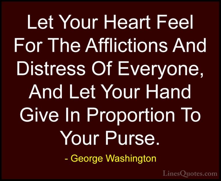 George Washington Quotes (47) - Let Your Heart Feel For The Affli... - QuotesLet Your Heart Feel For The Afflictions And Distress Of Everyone, And Let Your Hand Give In Proportion To Your Purse.