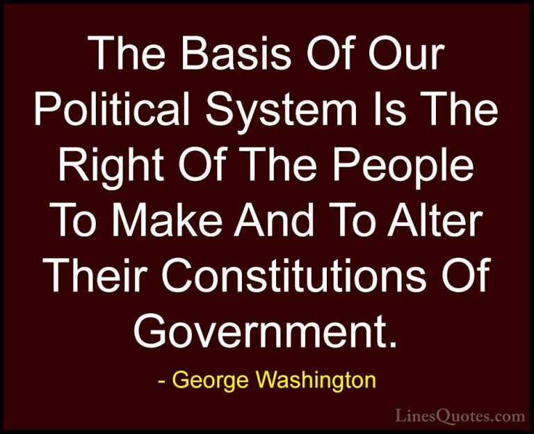 George Washington Quotes (6) - The Basis Of Our Political System ... - QuotesThe Basis Of Our Political System Is The Right Of The People To Make And To Alter Their Constitutions Of Government.