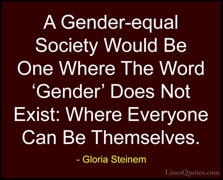 Gloria Steinem Quotes (1) - A Gender-equal Society Would Be One W... - QuotesA Gender-equal Society Would Be One Where The Word 'Gender' Does Not Exist: Where Everyone Can Be Themselves.