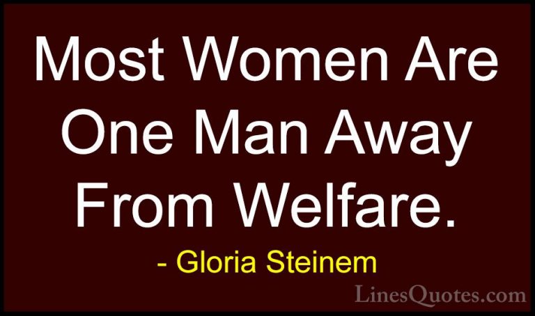 Gloria Steinem Quotes (103) - Most Women Are One Man Away From We... - QuotesMost Women Are One Man Away From Welfare.