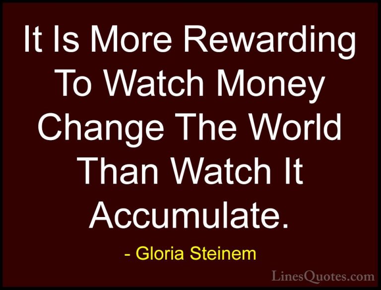 Gloria Steinem Quotes (105) - It Is More Rewarding To Watch Money... - QuotesIt Is More Rewarding To Watch Money Change The World Than Watch It Accumulate.