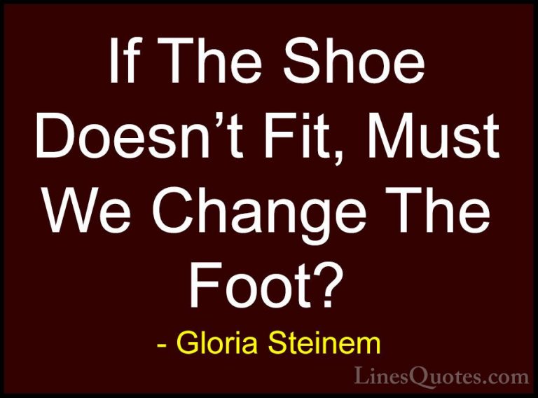 Gloria Steinem Quotes (11) - If The Shoe Doesn't Fit, Must We Cha... - QuotesIf The Shoe Doesn't Fit, Must We Change The Foot?